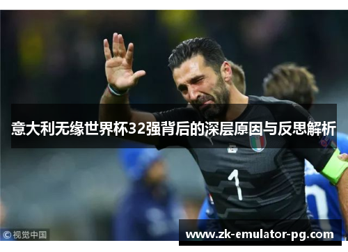 意大利无缘世界杯32强背后的深层原因与反思解析
