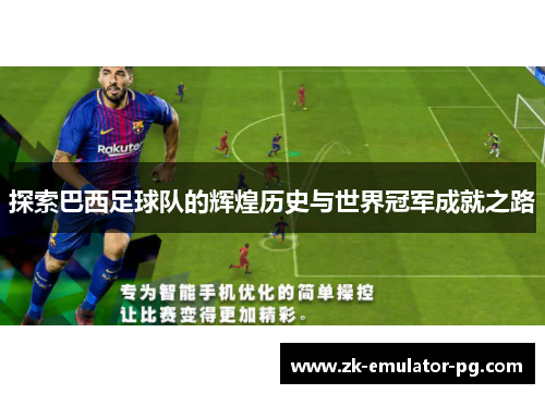 探索巴西足球队的辉煌历史与世界冠军成就之路