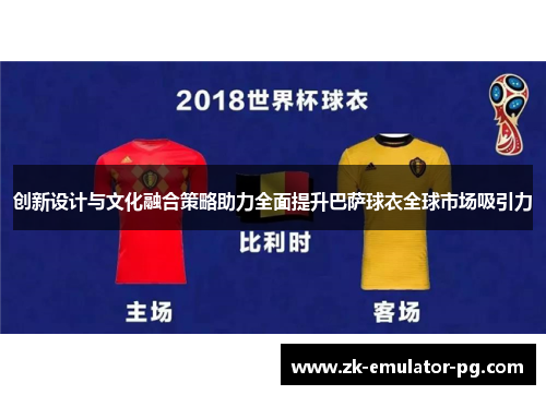 创新设计与文化融合策略助力全面提升巴萨球衣全球市场吸引力