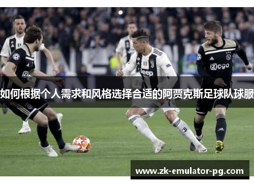 如何根据个人需求和风格选择合适的阿贾克斯足球队球服