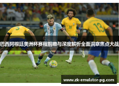 巴西阿根廷美洲杯赛程前瞻与深度解析全面洞察焦点大战