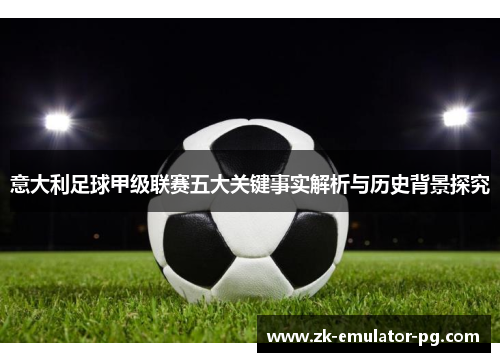 意大利足球甲级联赛五大关键事实解析与历史背景探究