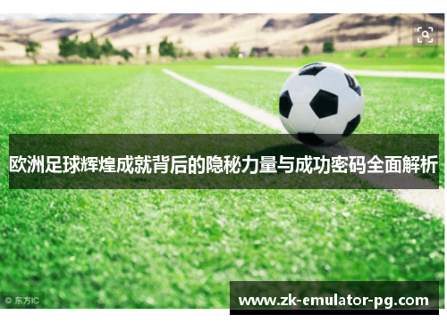 欧洲足球辉煌成就背后的隐秘力量与成功密码全面解析