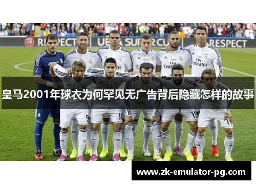 皇马2001年球衣为何罕见无广告背后隐藏怎样的故事