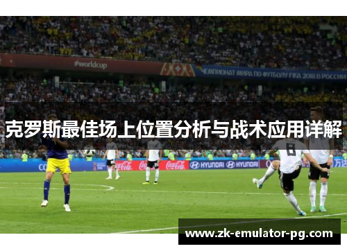 克罗斯最佳场上位置分析与战术应用详解