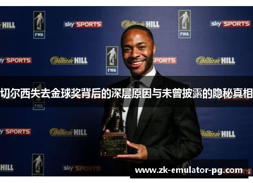 切尔西失去金球奖背后的深层原因与未曾披露的隐秘真相