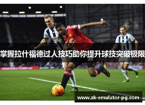 掌握拉什福德过人技巧助你提升球技突破极限