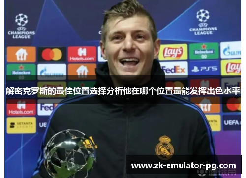 解密克罗斯的最佳位置选择分析他在哪个位置最能发挥出色水平