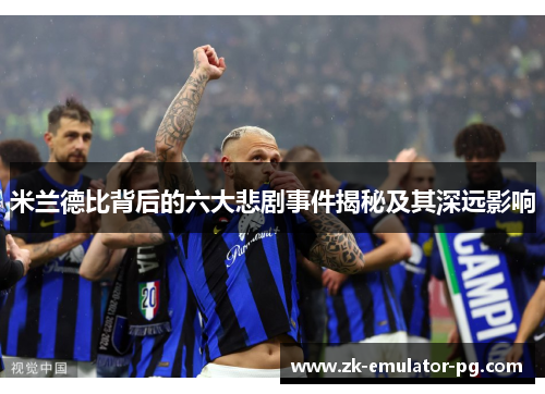 米兰德比背后的六大悲剧事件揭秘及其深远影响 米兰德比背后的六大悲剧事件揭秘及其深远影响
