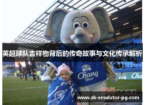 英超球队吉祥物背后的传奇故事与文化传承解析 英超球队吉祥物背后的传奇故事与文化传承解析