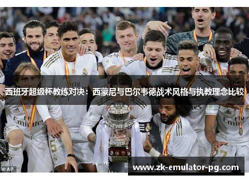 西班牙超级杯教练对决：西蒙尼与巴尔韦德战术风格与执教理念比较