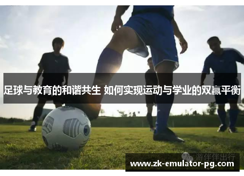 足球与教育的和谐共生 如何实现运动与学业的双赢平衡