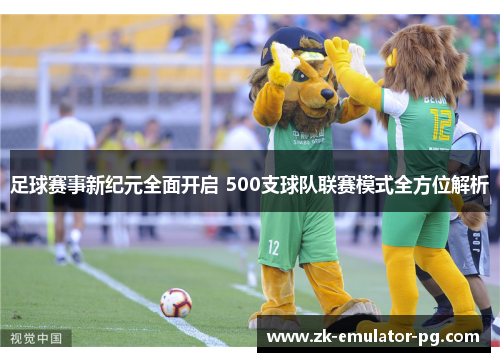 足球赛事新纪元全面开启 500支球队联赛模式全方位解析