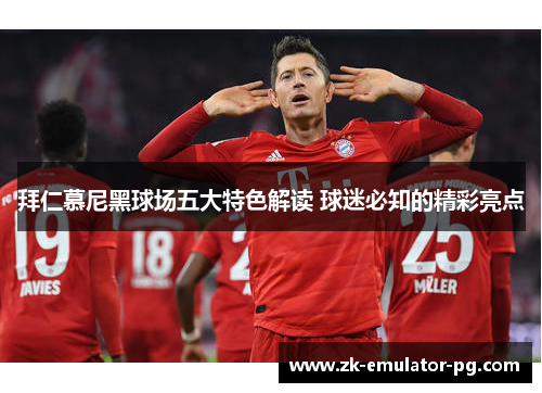 拜仁慕尼黑球场五大特色解读 球迷必知的精彩亮点