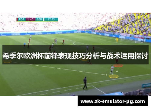 希季尔欧洲杯前锋表现技巧分析与战术运用探讨