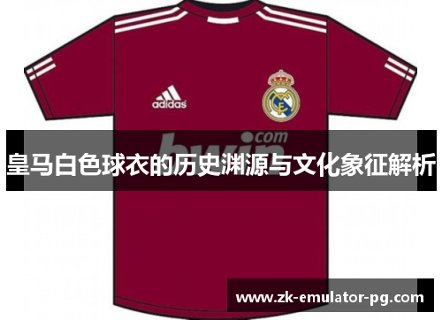 皇马白色球衣的历史渊源与文化象征解析