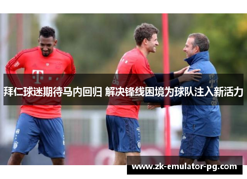 拜仁球迷期待马内回归 解决锋线困境为球队注入新活力 拜仁球迷期待马内回归 解决锋线困境为球队注入新活力