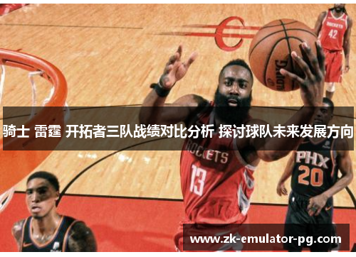 骑士 雷霆 开拓者三队战绩对比分析 探讨球队未来发展方向