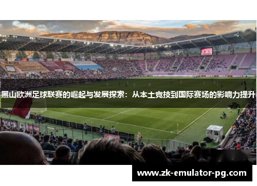 黑山欧洲足球联赛的崛起与发展探索：从本土竞技到国际赛场的影响力提升