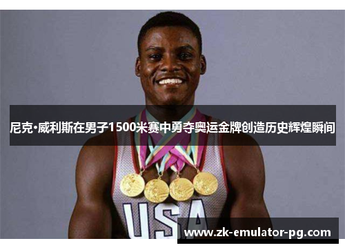 尼克·威利斯在男子1500米赛中勇夺奥运金牌创造历史辉煌瞬间