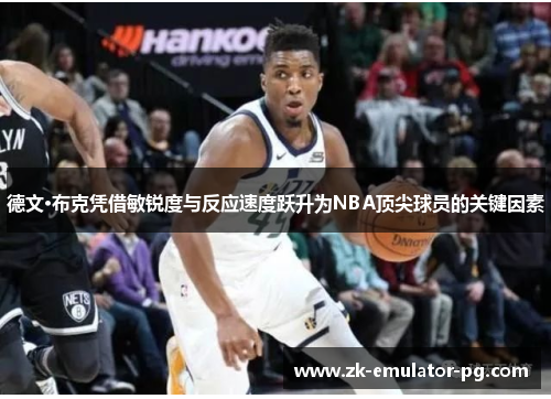 德文·布克凭借敏锐度与反应速度跃升为NBA顶尖球员的关键因素 德文·布克凭借敏锐度与反应速度跃升为NBA顶尖球员的关键因素
