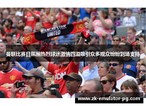 曼联比赛日氛围热烈球迷激情四溢吸引众多观众纷纷到场支持