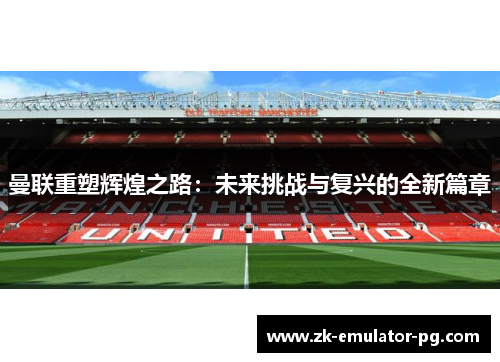 曼联重塑辉煌之路：未来挑战与复兴的全新篇章
