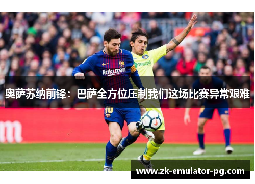 奥萨苏纳前锋：巴萨全方位压制我们这场比赛异常艰难