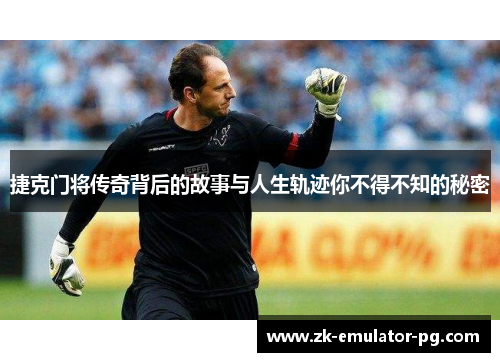 捷克门将传奇背后的故事与人生轨迹你不得不知的秘密 捷克门将传奇背后的故事与人生轨迹你不得不知的秘密