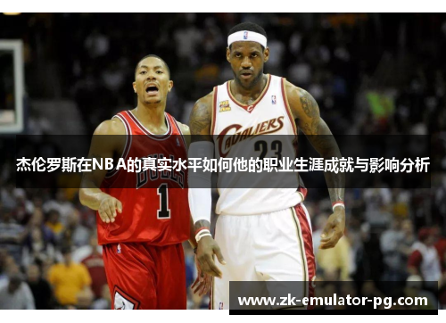 杰伦罗斯在NBA的真实水平如何他的职业生涯成就与影响分析 杰伦罗斯在NBA的真实水平如何他的职业生涯成就与影响分析