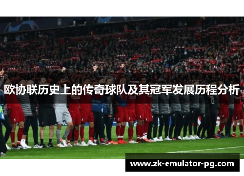 欧协联历史上的传奇球队及其冠军发展历程分析