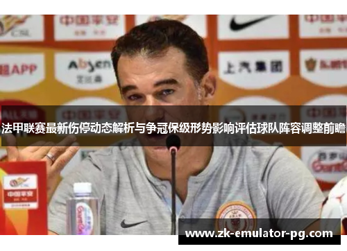 法甲联赛最新伤停动态解析与争冠保级形势影响评估球队阵容调整前瞻