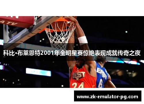科比·布莱恩特2001年全明星赛惊艳表现成就传奇之夜