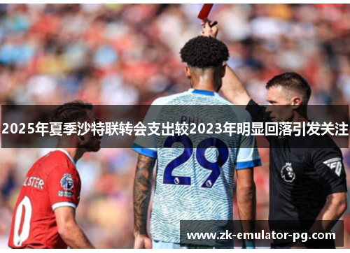 2025年夏季沙特联转会支出较2023年明显回落引发关注