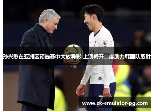 孙兴慜在亚洲区预选赛中大放异彩 上演梅开二度助力韩国队取胜