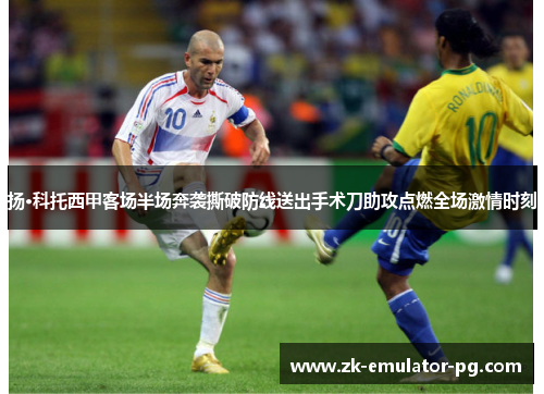 扬·科托西甲客场半场奔袭撕破防线送出手术刀助攻点燃全场激情时刻