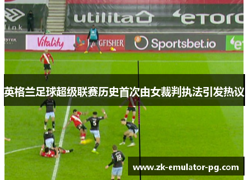 英格兰足球超级联赛历史首次由女裁判执法引发热议