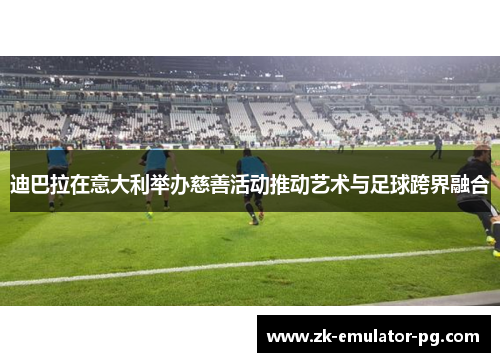 迪巴拉在意大利举办慈善活动推动艺术与足球跨界融合