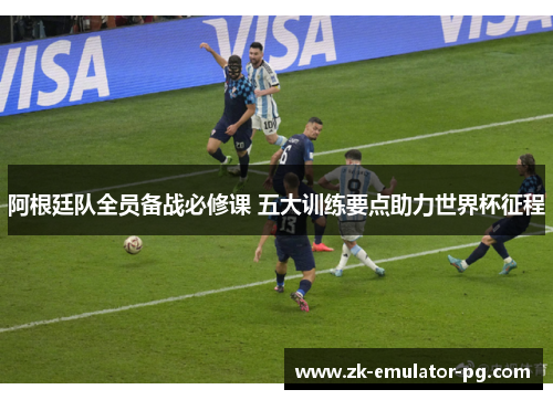 阿根廷队全员备战必修课 五大训练要点助力世界杯征程