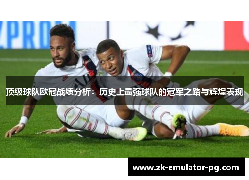 顶级球队欧冠战绩分析：历史上最强球队的冠军之路与辉煌表现