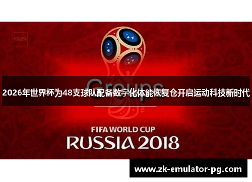 2026年世界杯为48支球队配备数字化体能恢复仓开启运动科技新时代