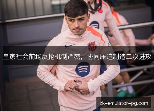 皇家社会前场反抢机制严密，协同压迫制造二次进攻